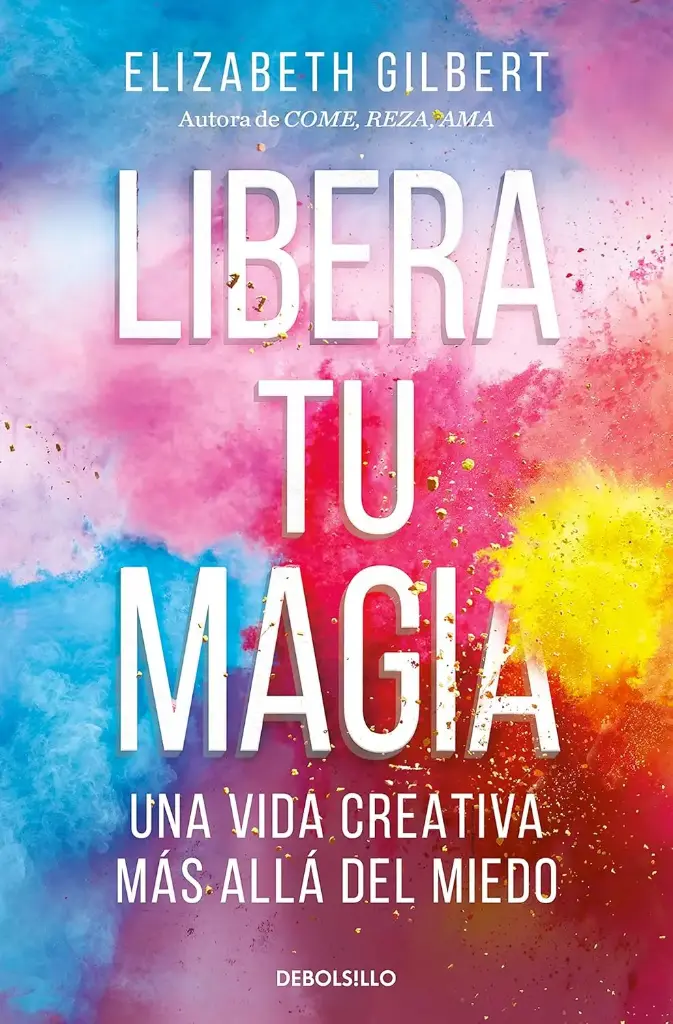 Libera tu magia Una vida creativa más allá del miedo | Elizabeth Gilbert